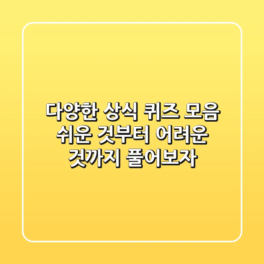 다양한 상식 퀴즈 모음 - 쉬운 것부터 어려운 것까지 풀어보자!