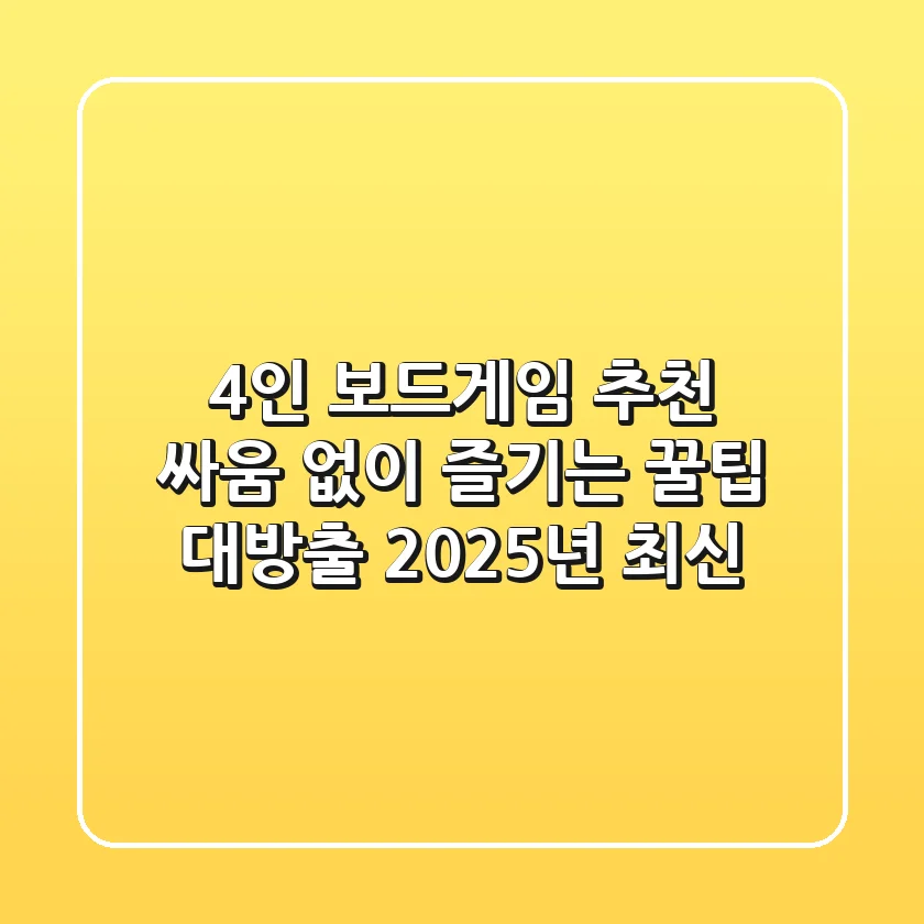 4인 보드게임 추천: 싸움 없이 즐기는 꿀팁 대방출! (2025년 최신)