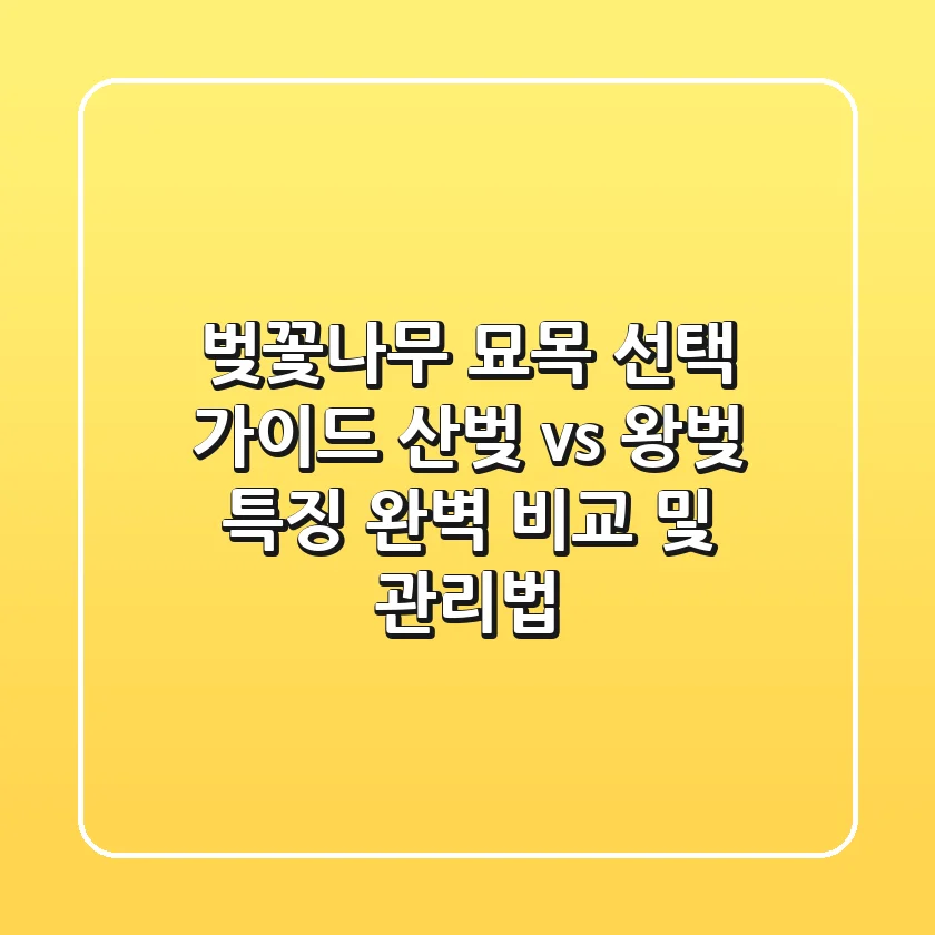 벚꽃나무 묘목 선택 가이드: 산벚 vs 왕벚, 특징 완벽 비교 및 관리법