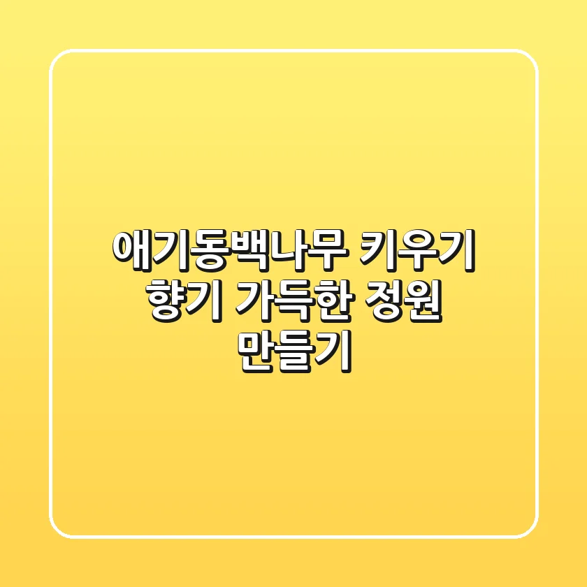 애기동백나무 키우기: 향기 가득한 정원 만들기🌺