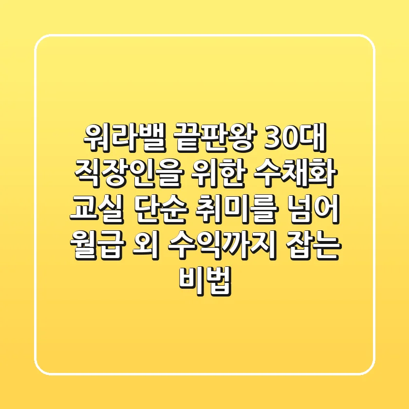 워라밸 끝판왕! 30대 직장인을 위한 수채화 교실, 단순 취미를 넘어 월급 외 수익까지 잡는 비법