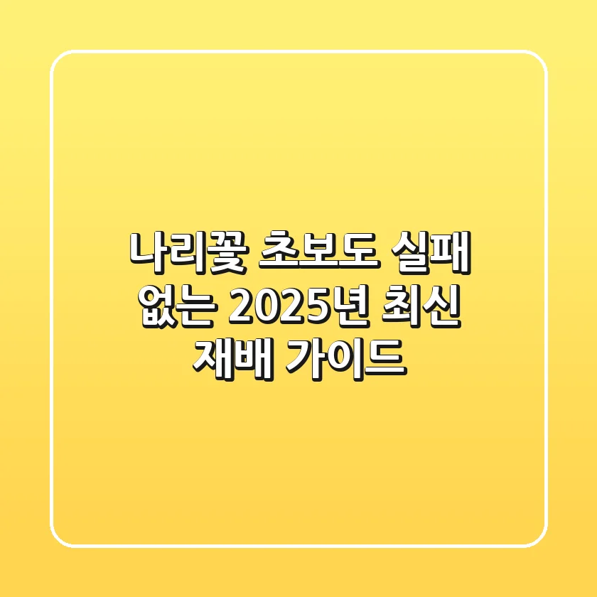 나리꽃, 초보도 실패 없는 2025년 최신 재배 가이드