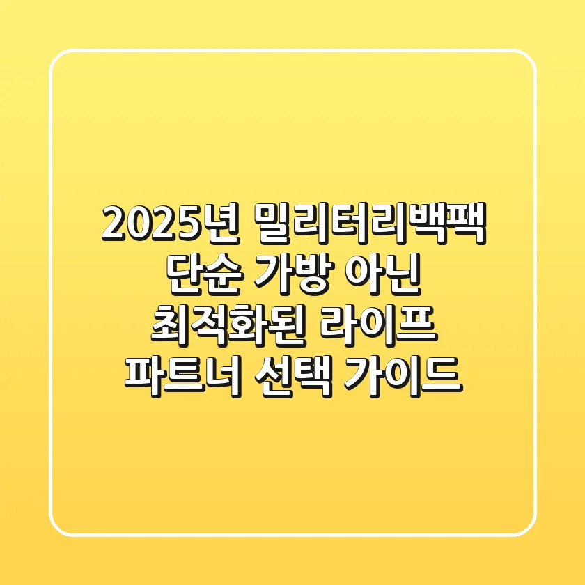 2025년 밀리터리백팩, 단순 가방 아닌 '최적화된 라이프 파트너' 선택 가이드