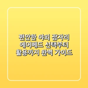 편안한 야외 잠자리, 에어베드 선택부터 활용까지 완벽 가이드
