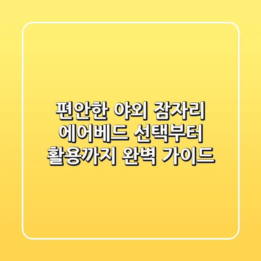 편안한 야외 잠자리, 에어베드 선택부터 활용까지 완벽 가이드