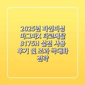 2025년 파인피싱, 마그마-X 타코메탈 B-175H 실전 사용 후기 및 조과 극대화 전략