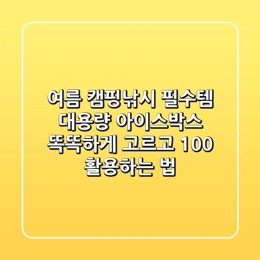 여름 캠핑/낚시 필수템, 대용량 아이스박스 똑똑하게 고르고 100% 활용하는 법