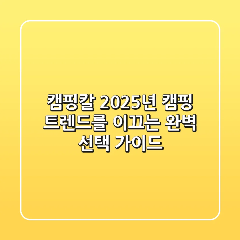 캠핑칼, 2025년 캠핑 트렌드를 이끄는 완벽 선택 가이드