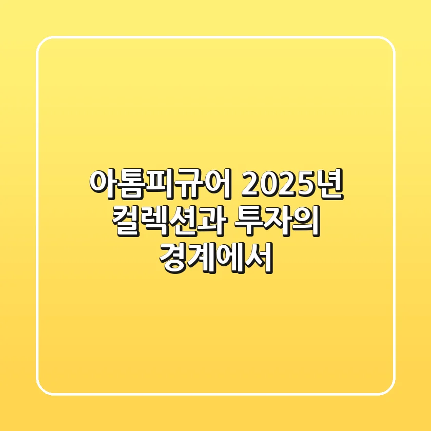 아톰피규어, 2025년 컬렉션과 투자의 경계에서