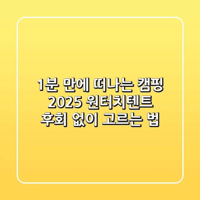 1분 만에 떠나는 캠핑? 2025 원터치텐트, 후회 없이 고르는 법