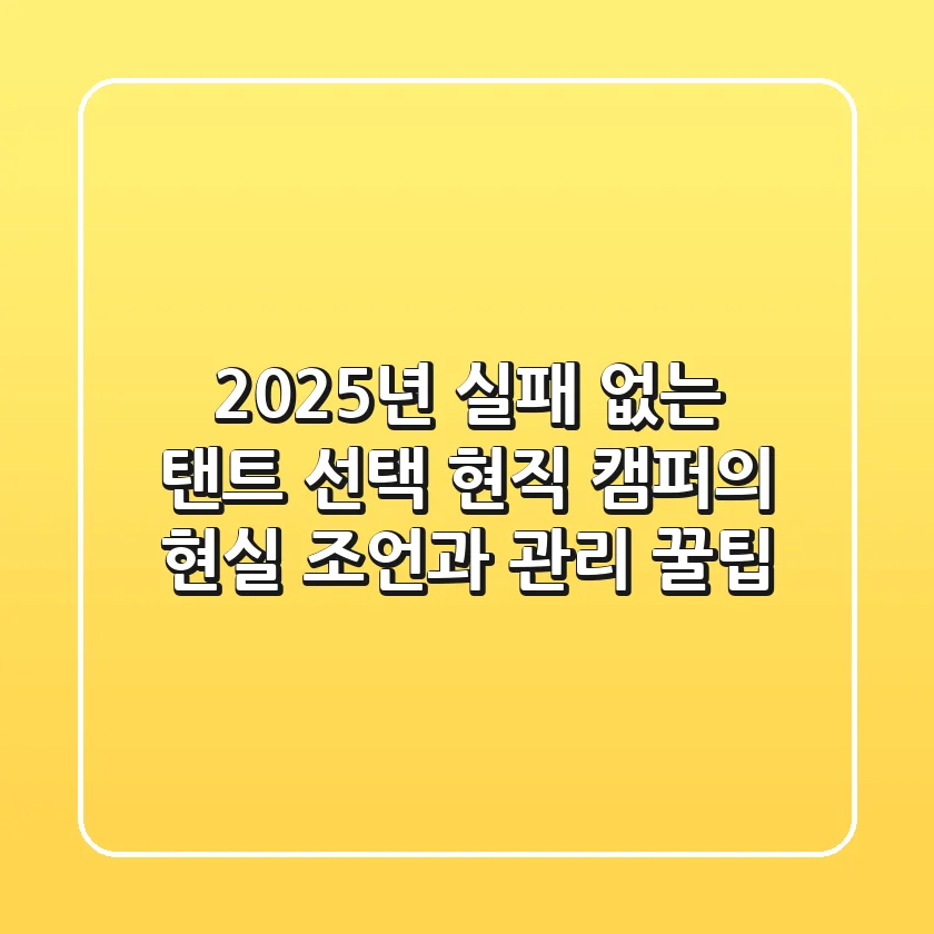 2025년 실패 없는 탠트 선택: 현직 캠퍼의 현실 조언과 관리 꿀팁