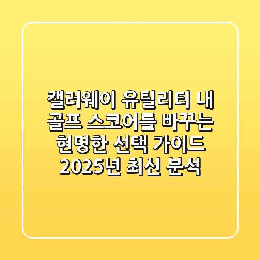 캘러웨이 유틸리티, 내 골프 스코어를 바꾸는 현명한 선택 가이드 (2025년 최신 분석)