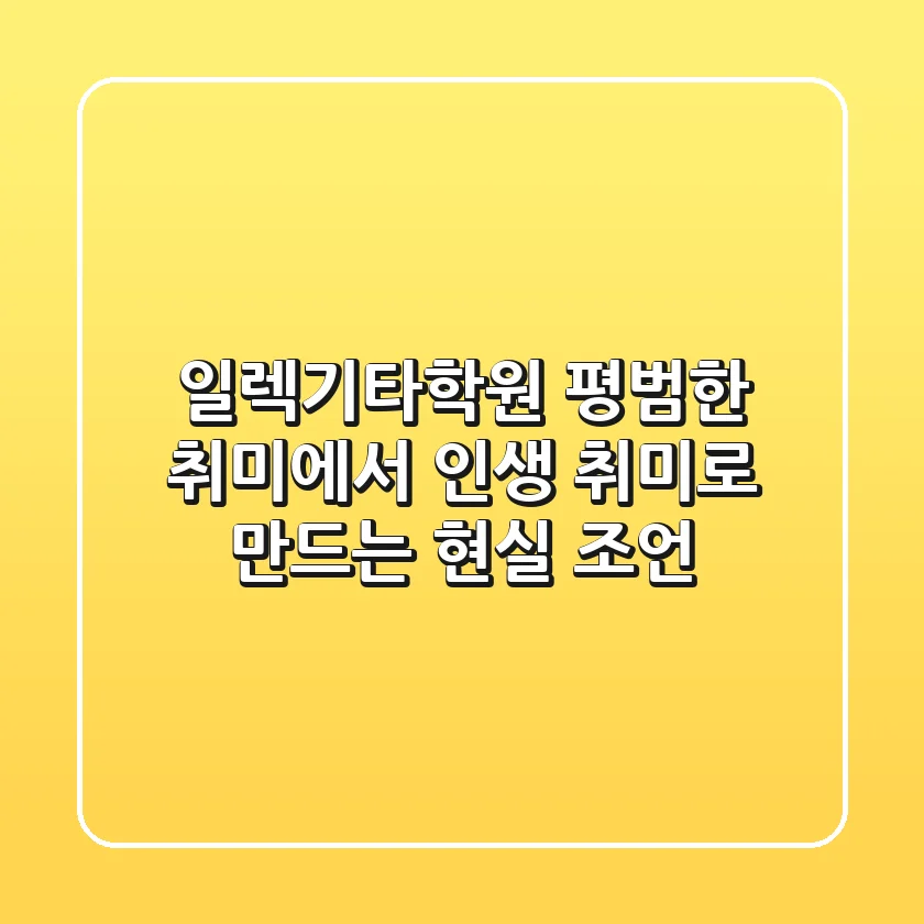 일렉기타학원, 평범한 취미에서 인생 취미로 만드는 현실 조언