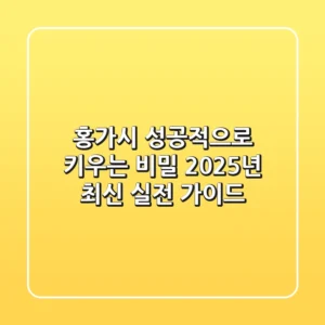 홍가시 성공적으로 키우는 비밀: 2025년 최신 실전 가이드