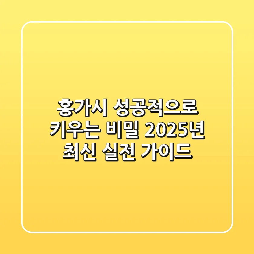 홍가시 성공적으로 키우는 비밀: 2025년 최신 실전 가이드