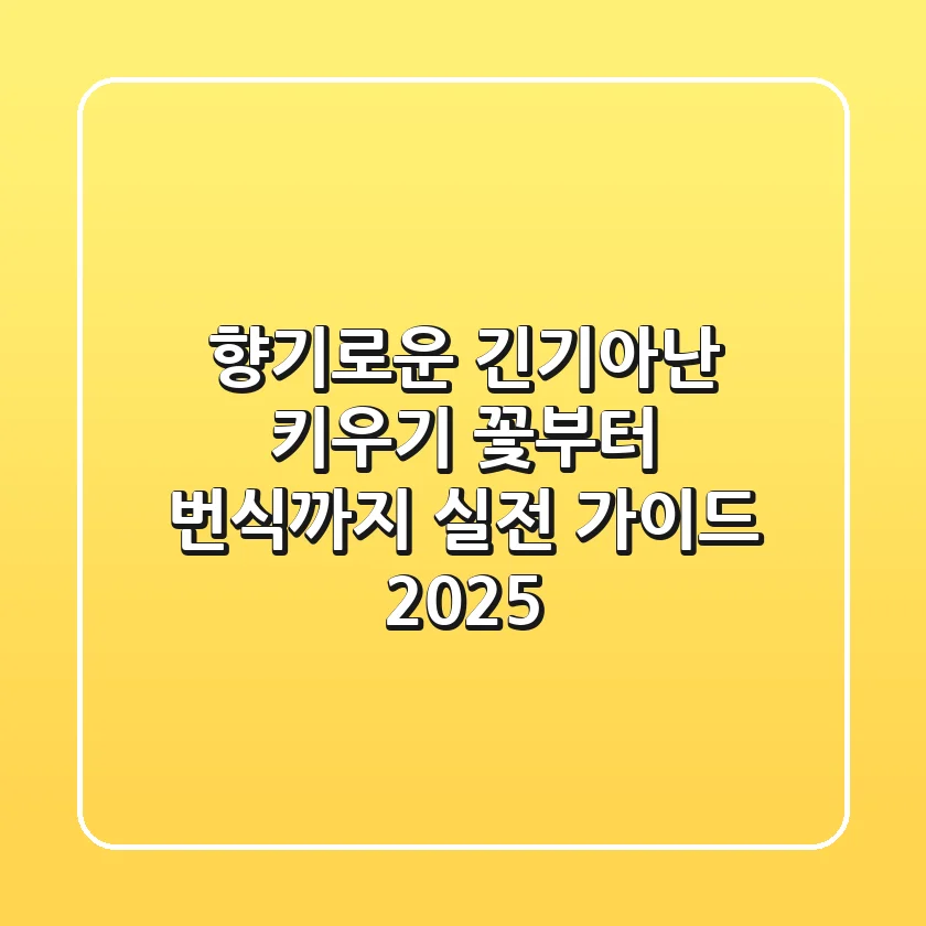 향기로운 긴기아난 키우기: 꽃부터 번식까지 실전 가이드 (2025)