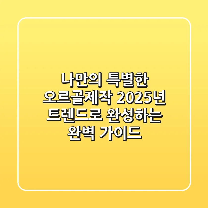 나만의 특별한 오르골제작, 2025년 트렌드로 완성하는 완벽 가이드
