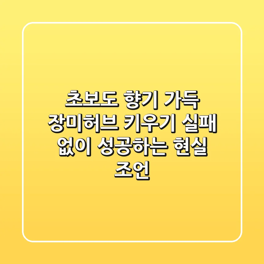 초보도 향기 가득! 장미허브 키우기, 실패 없이 성공하는 현실 조언