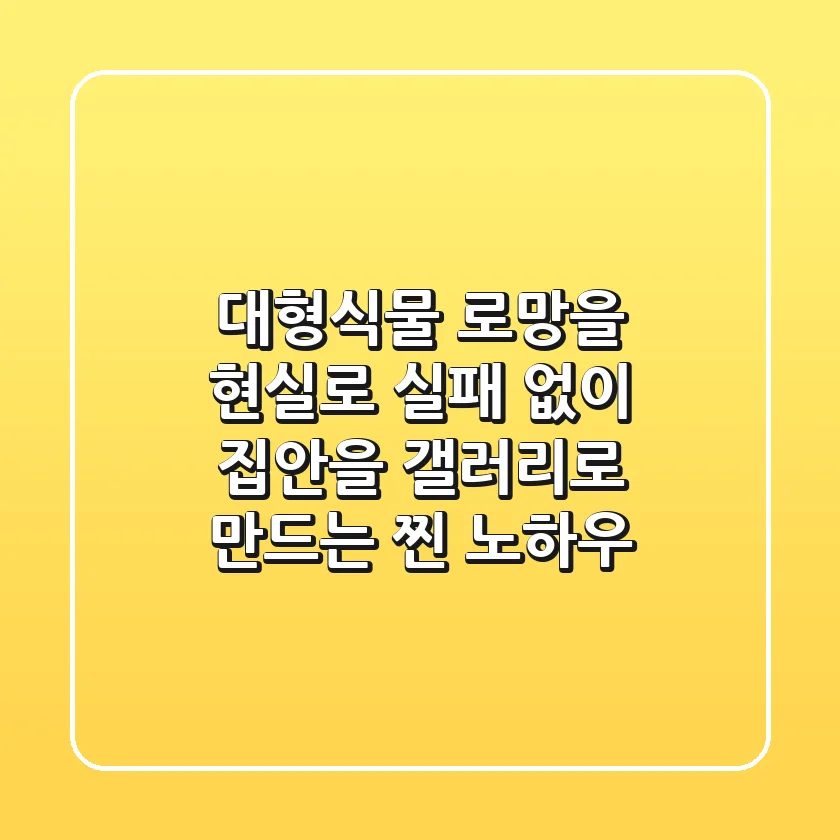 대형식물, 로망을 현실로! 실패 없이 집안을 갤러리로 만드는 찐 노하우