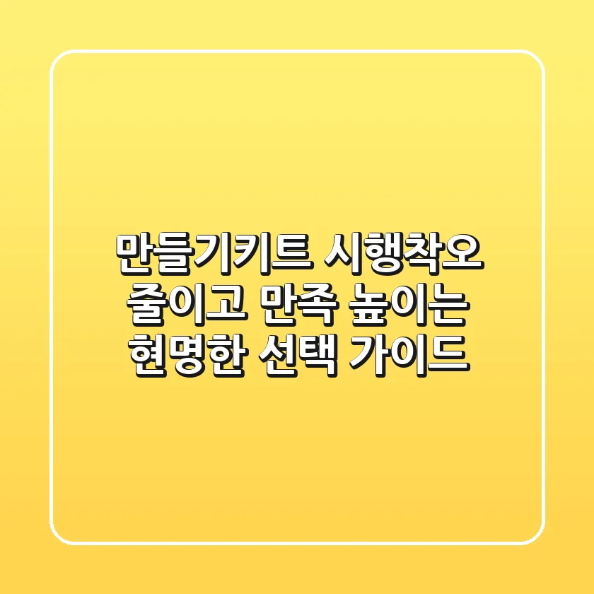 만들기키트, 시행착오 줄이고 만족 높이는 현명한 선택 가이드