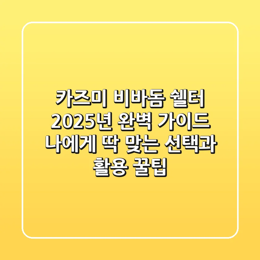 카즈미 비바돔 쉘터 2025년 완벽 가이드: 나에게 딱 맞는 선택과 활용 꿀팁
