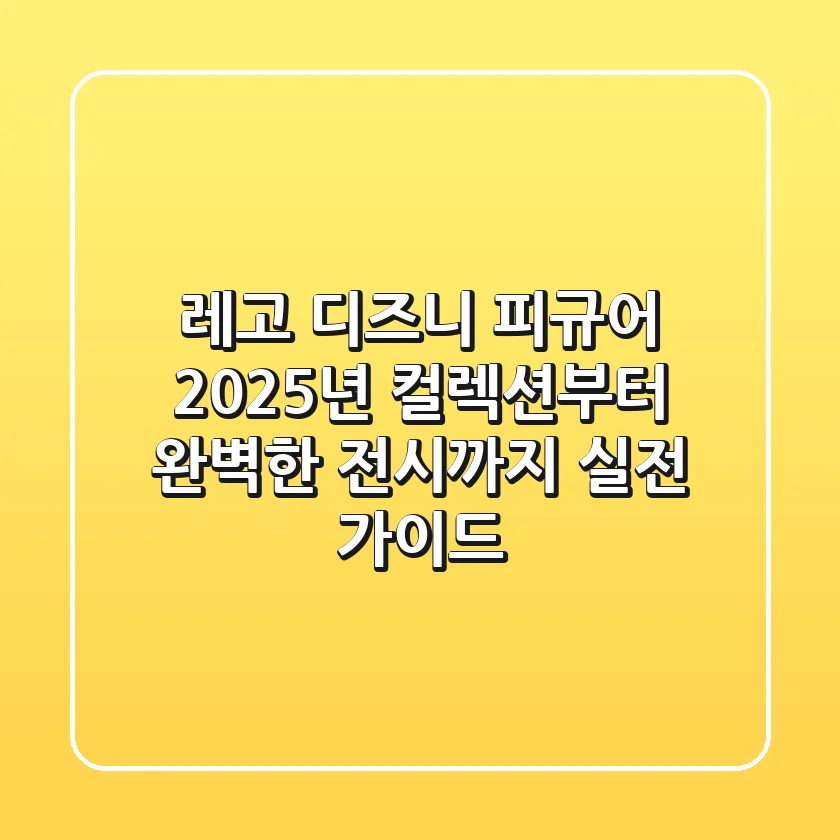 레고 디즈니 피규어: 2025년 컬렉션부터 완벽한 전시까지, 실전 가이드
