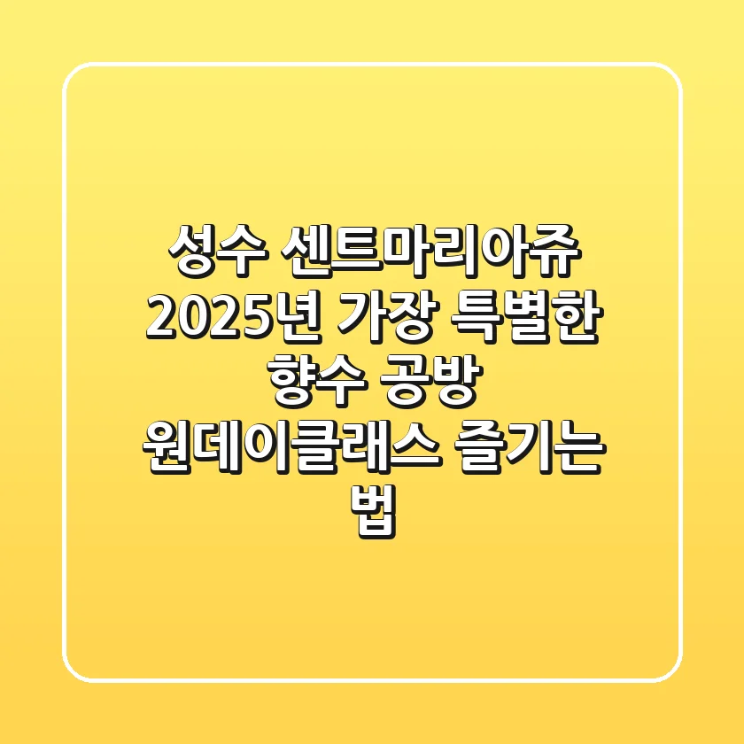 성수 센트마리아쥬, 2025년 가장 특별한 향수 공방 원데이클래스 즐기는 법