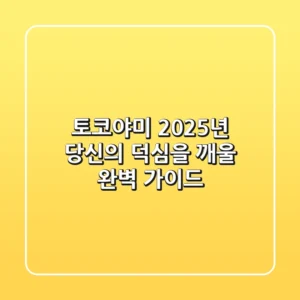토코야미, 2025년 당신의 덕심을 깨울 완벽 가이드