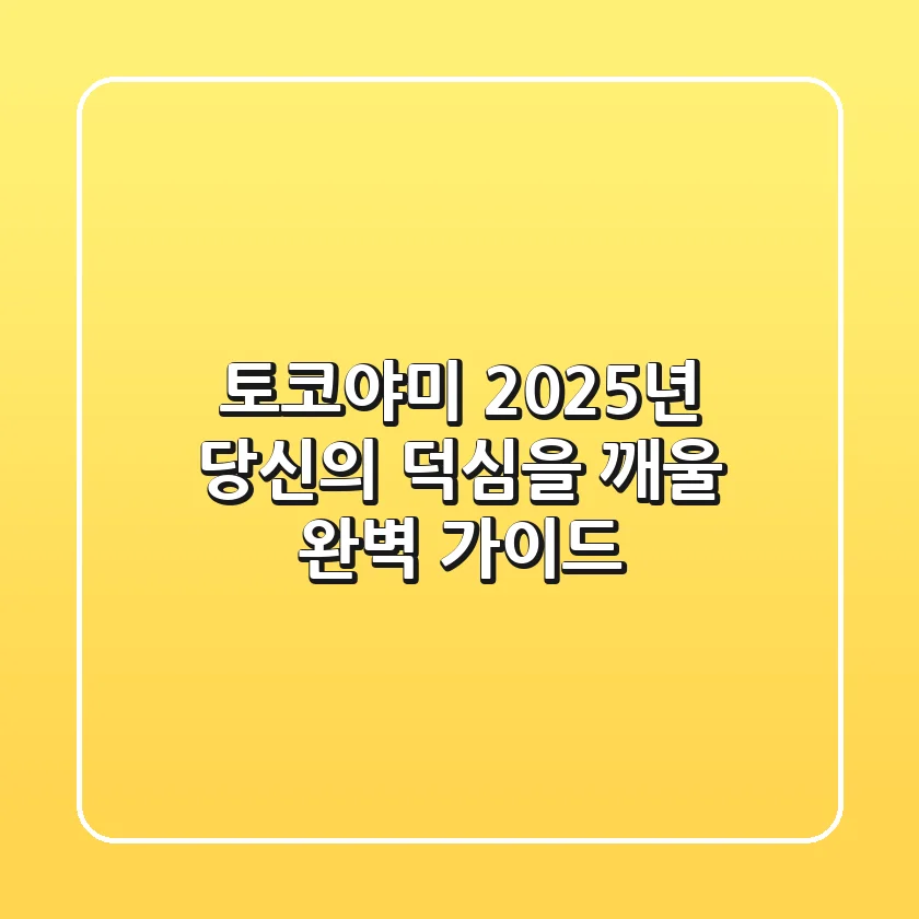 토코야미, 2025년 당신의 덕심을 깨울 완벽 가이드