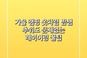 가을 캠핑 옷차림, 밤샘 추위도 문제없는 레이어링 꿀팁