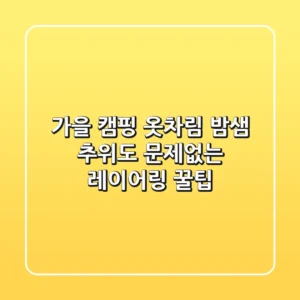 가을 캠핑 옷차림, 밤샘 추위도 문제없는 레이어링 꿀팁