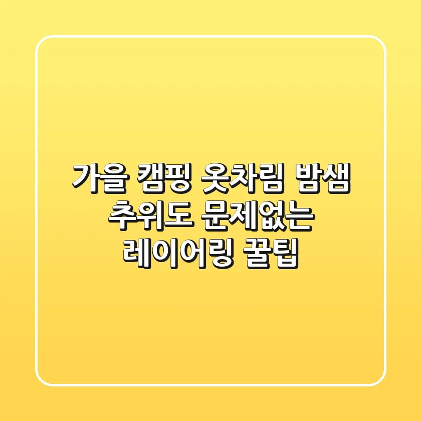 가을 캠핑 옷차림, 밤샘 추위도 문제없는 레이어링 꿀팁