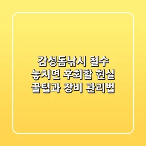 감성돔낚시 철수, 놓치면 후회할 현실 꿀팁과 장비 관리법