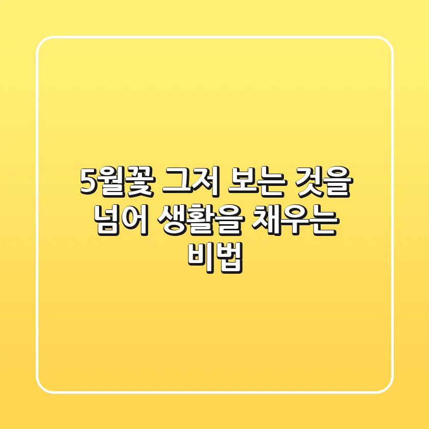 5월꽃, 그저 보는 것을 넘어 생활을 채우는 비법