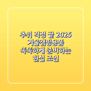 추위 걱정 끝! 2025 겨울캠핑용품, 똑똑하게 준비하는 현실 조언
