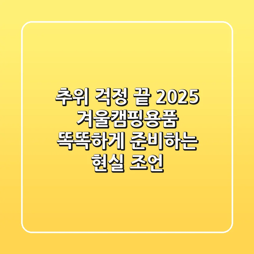 추위 걱정 끝! 2025 겨울캠핑용품, 똑똑하게 준비하는 현실 조언