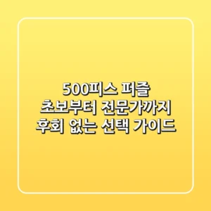 500피스 퍼즐: 초보부터 전문가까지 후회 없는 선택 가이드
