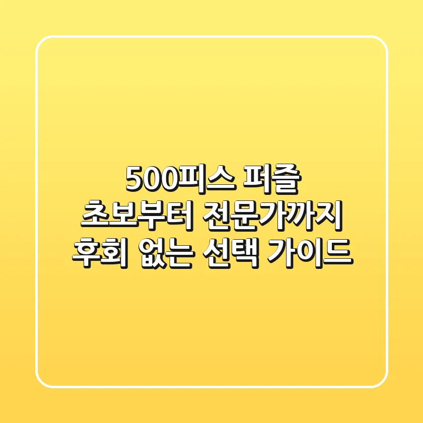 500피스 퍼즐: 초보부터 전문가까지 후회 없는 선택 가이드