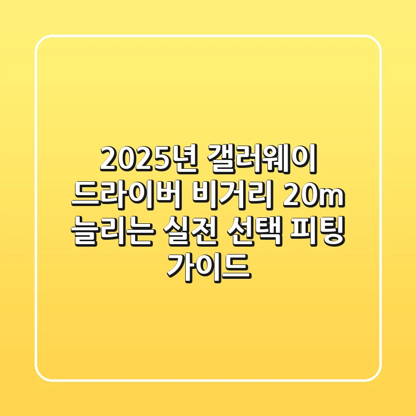2025년 갤러웨이 드라이버: 비거리 20m 늘리는 실전 선택 & 피팅 가이드