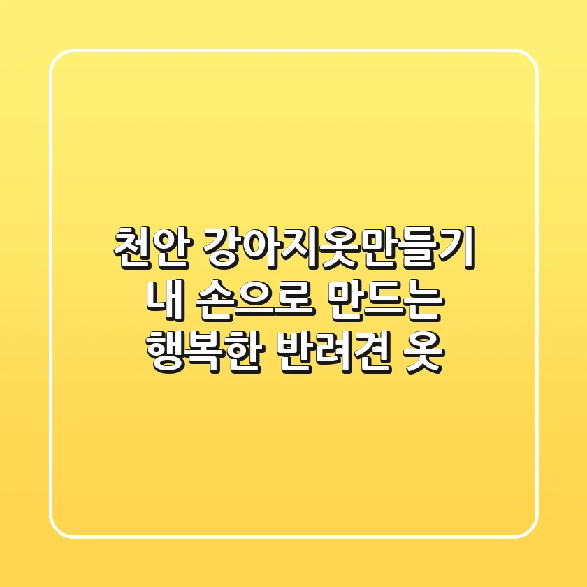 천안 강아지옷만들기, 내 손으로 만드는 행복한 반려견 옷
