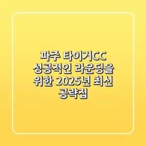 파주 타이거CC, 성공적인 라운딩을 위한 2025년 최신 공략집