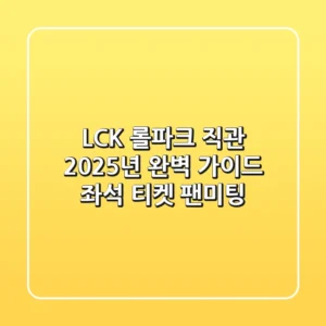 LCK 롤파크 직관: 2025년 완벽 가이드 (좌석, 티켓, 팬미팅)