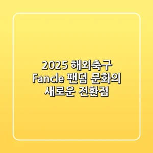2025 해외축구 Fancle, 팬덤 문화의 새로운 전환점