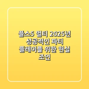 플스5 멀티, 2025년 성공적인 파티 플레이를 위한 현실 조언