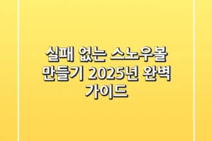 실패 없는 스노우볼 만들기: 2025년 완벽 가이드