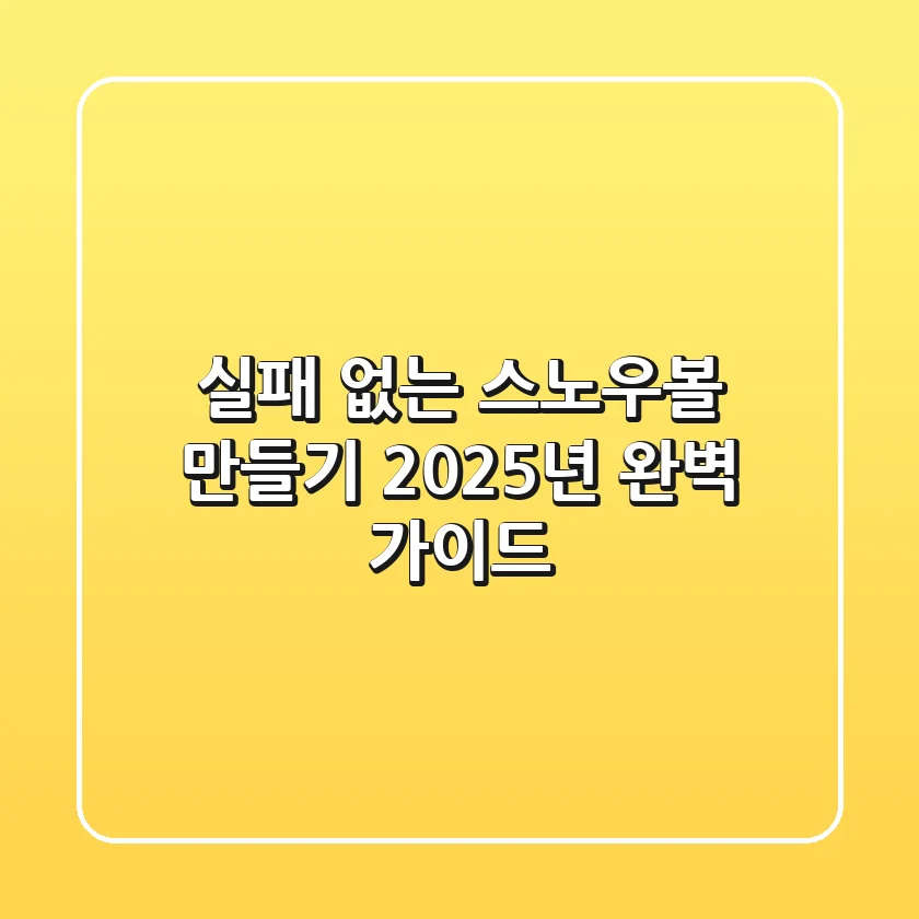 실패 없는 스노우볼 만들기: 2025년 완벽 가이드