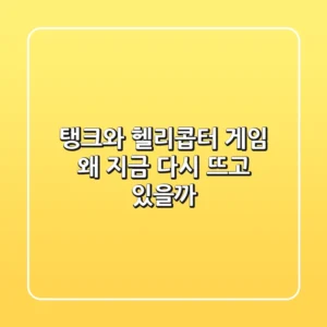 탱크와 헬리콥터 게임, 왜 지금 다시 뜨고 있을까?