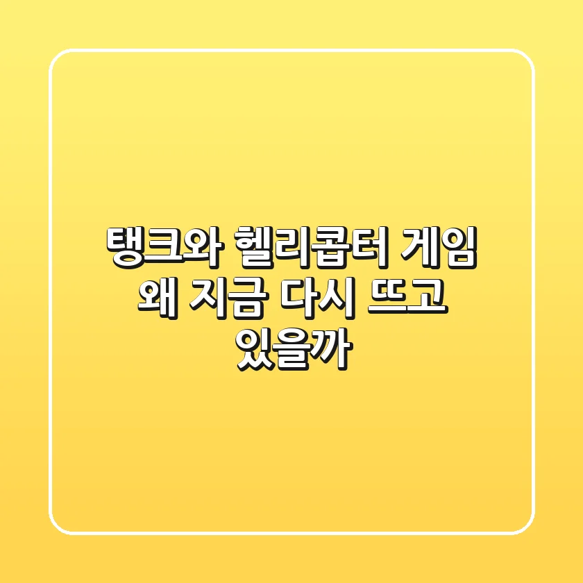 탱크와 헬리콥터 게임, 왜 지금 다시 뜨고 있을까?
