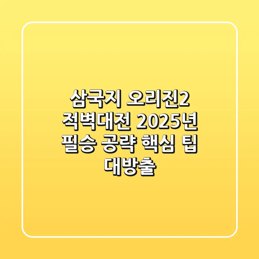 삼국지 오리진2: 적벽대전, 2025년 필승 공략 & 핵심 팁 대방출!