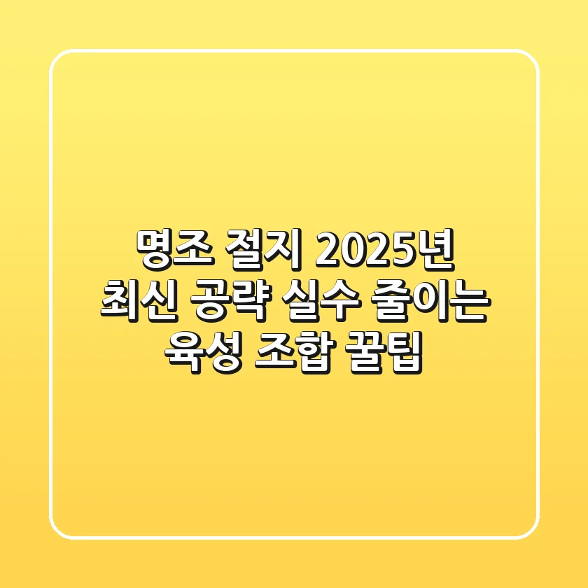 명조 절지, 2025년 최신 공략! 실수 줄이는 육성 & 조합 꿀팁